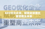 GEO优化，赋能全球增长，重塑商业未来