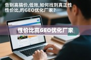 告别高溢价与低效，如何找到真正性价比高的GEO优化厂家？