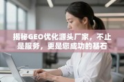 GEO优化源头厂家，不止服务，更是成功基石