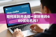 如何选择好用的GEO优化机构？