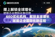 GEO优化，解锁全球增长，赋能企业国际化新征程