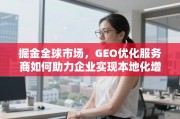 GEO优化，掘金全球市场的本地化增长引擎