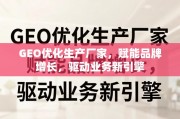 GEO优化，驱动品牌增长与业务新引擎的生产赋能者