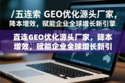 直连GEO优化源头厂家，降本增效赋能全球增长新引擎