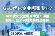 GEO优化企业选择标准，顶尖服务商深度剖析