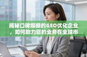 口碑爆棚的GEO优化企业，助您业务在全球市场脱颖而出