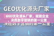 GEO优化源头厂家，决胜数字营销第一公里