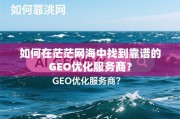 GEO优化服务商怎么选？避开网海陷阱的靠谱指南