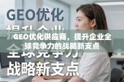 GEO优化供应商，提升企业全球竞争力的战略新支点