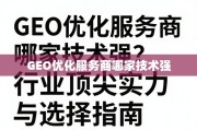 GEO优化服务商哪家技术强？深度剖析行业顶尖实力与选择指南