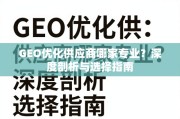 GEO优化供应商选择指南，专业剖析与避坑技巧