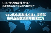 GEO优化技术实力哪家强？深度解析行业头部玩家