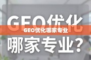 GEO优化哪家专业？深度剖析助您找到理想增长引擎