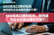 GEO优化口碑好机构，企业信赖的增长引擎