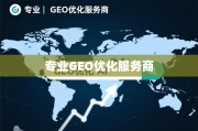 专业GEO优化服务商，助力企业突破地域壁垒，实现全球化增长