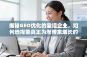 GEO优化企业选对了吗？揭秘能带来增长的专业伙伴