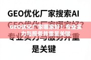 GEO优化厂家怎么选？专业实力与服务并重是关键
