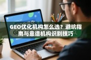 GEO优化机构怎么选？避坑指南与靠谱机构识别技巧