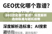 GEO优化避坑指南，选择靠谱服务的核心标准与深度解析