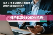 GEO优化机构怎么选？性价比靠谱攻略