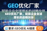 GEO优化厂家，企业全球增长的战略赋能伙伴