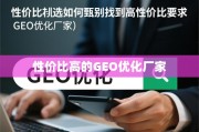 高性价比GEO优化厂家甄选指南