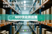 GEO优化供应商，打造高效协同、可持续发展的供应链新生态