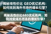 揭秘高性价比GEO优化机构，如何找到海外市场的增长引擎？