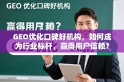 GEO优化口碑好机构，如何成为行业标杆，赢得用户信赖？