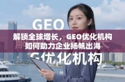 GEO优化，企业扬帆出海的增长引擎
