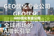 GEO优化，企业精准触达全球市场的增长引擎