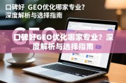 口碑好GEO优化哪家专业？深度解析与选择指南