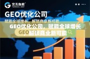 GEO优化，赋能全球增长，解锁商业新可能