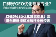 口碑好的GEO优化怎么选？标准与专业机构解析