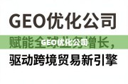 GEO优化，赋能全球增长，驱动跨境贸易新引擎