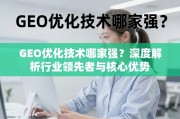 GEO优化技术哪家强？深度解析行业领先者与核心优势