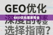 GEO优化哪家专业？深度剖析与选择指南，助您锁定行业精英
