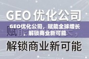 GEO优化，赋能全球增长，解锁商业新可能