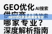 GEO优化供应商选择指南，专业深度解析与避坑要点