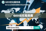 GEO优化服务商，助力企业突破地域限制，实现全球化增长