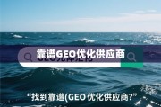 如何找到靠谱的GEO优化供应商？