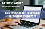 GEO优化选哪家？关键因素与避坑指南助您明智之选