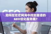 GEO优化服务商怎么选？避开陷阱的靠谱指南