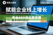 GEO优化驱动企业线上增长，精准流量与业务转化之道