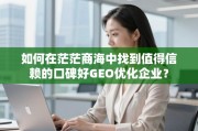 如何甄选靠谱的口碑GEO优化企业？