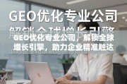 GEO优化，解锁全球增长引擎，精准触达世界市场