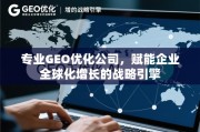 GEO优化，企业全球化增长的战略引擎