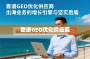 靠谱GEO优化供应商，出海业务的增长引擎与坚实后盾