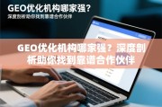 GEO优化机构哪家强？深度剖析助你找到靠谱合作伙伴