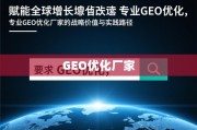 GEO优化赋能全球增长，厂家战略价值与实践路径